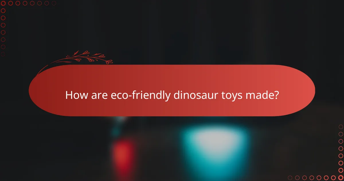 How are eco-friendly dinosaur toys made?