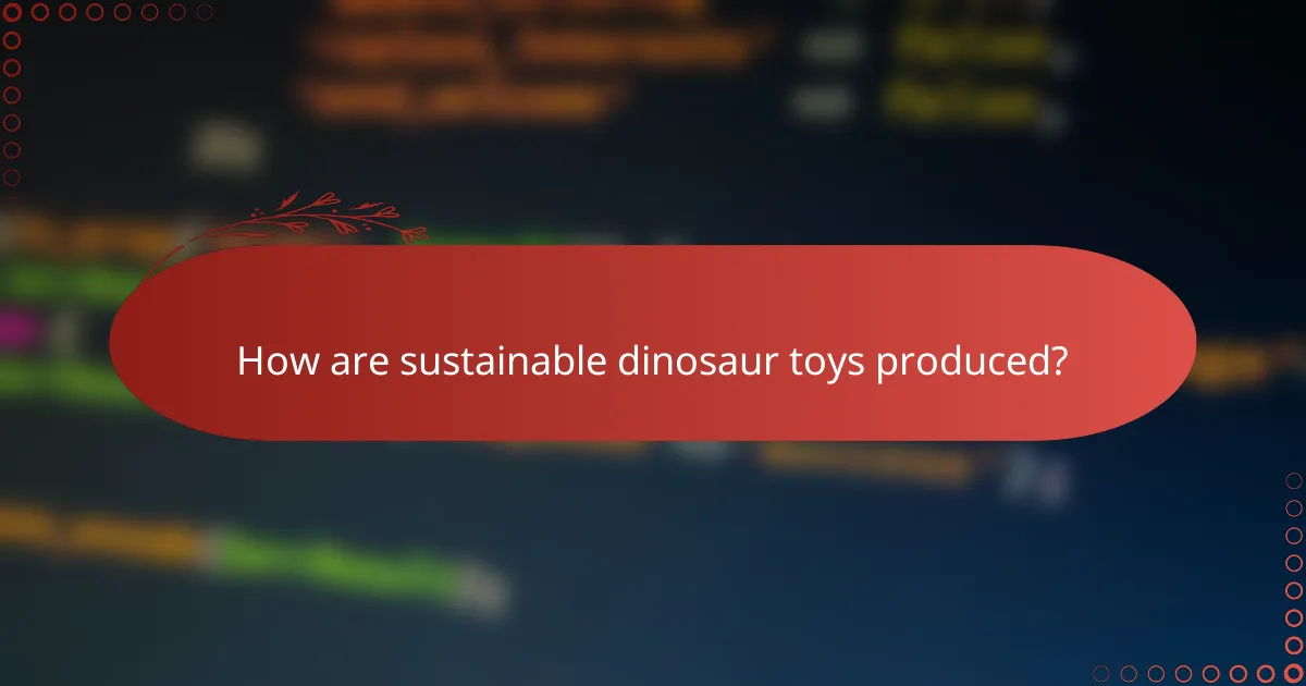 How are sustainable dinosaur toys produced?