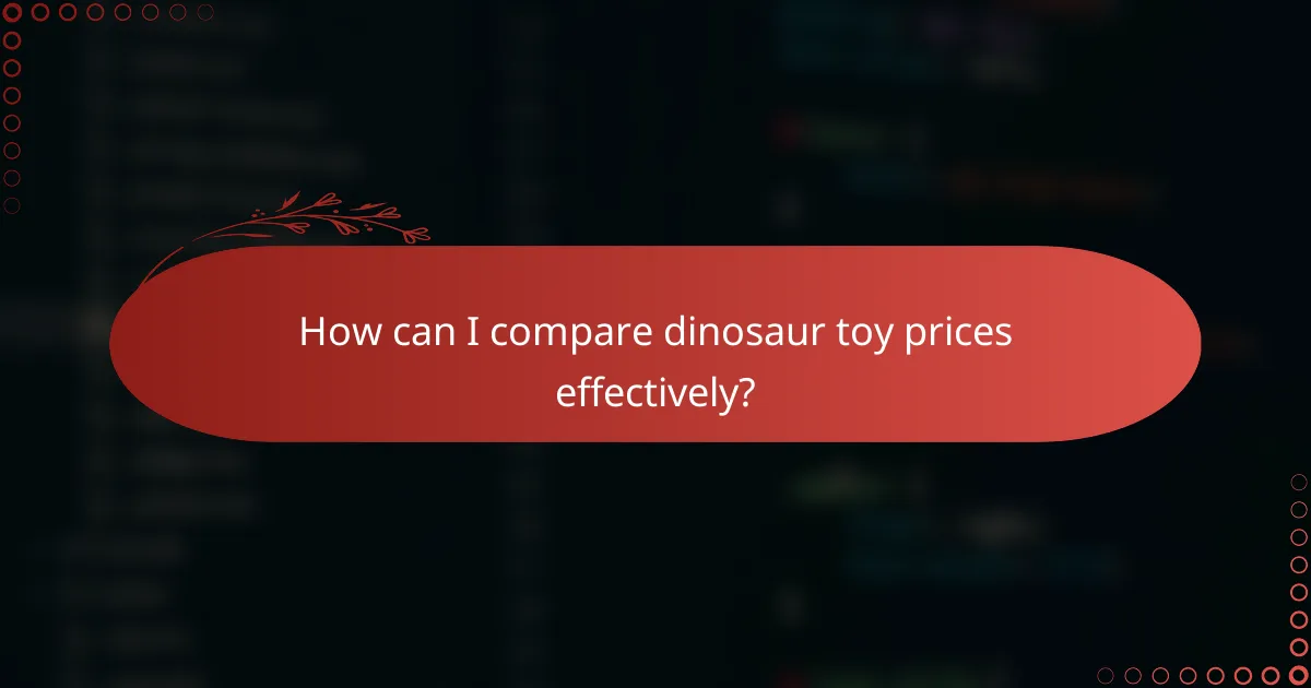 How can I compare dinosaur toy prices effectively?