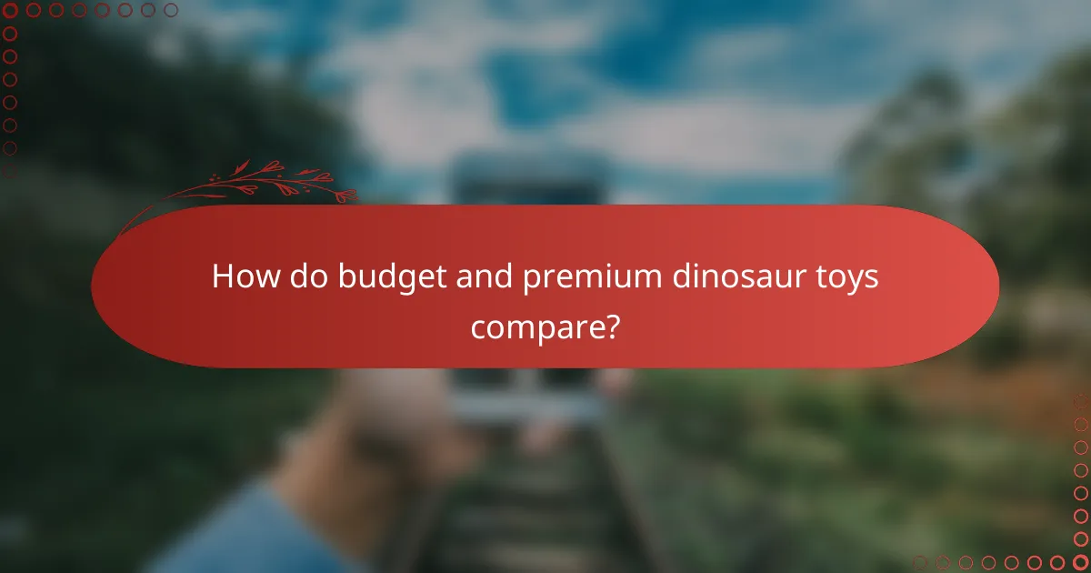 How do budget and premium dinosaur toys compare?