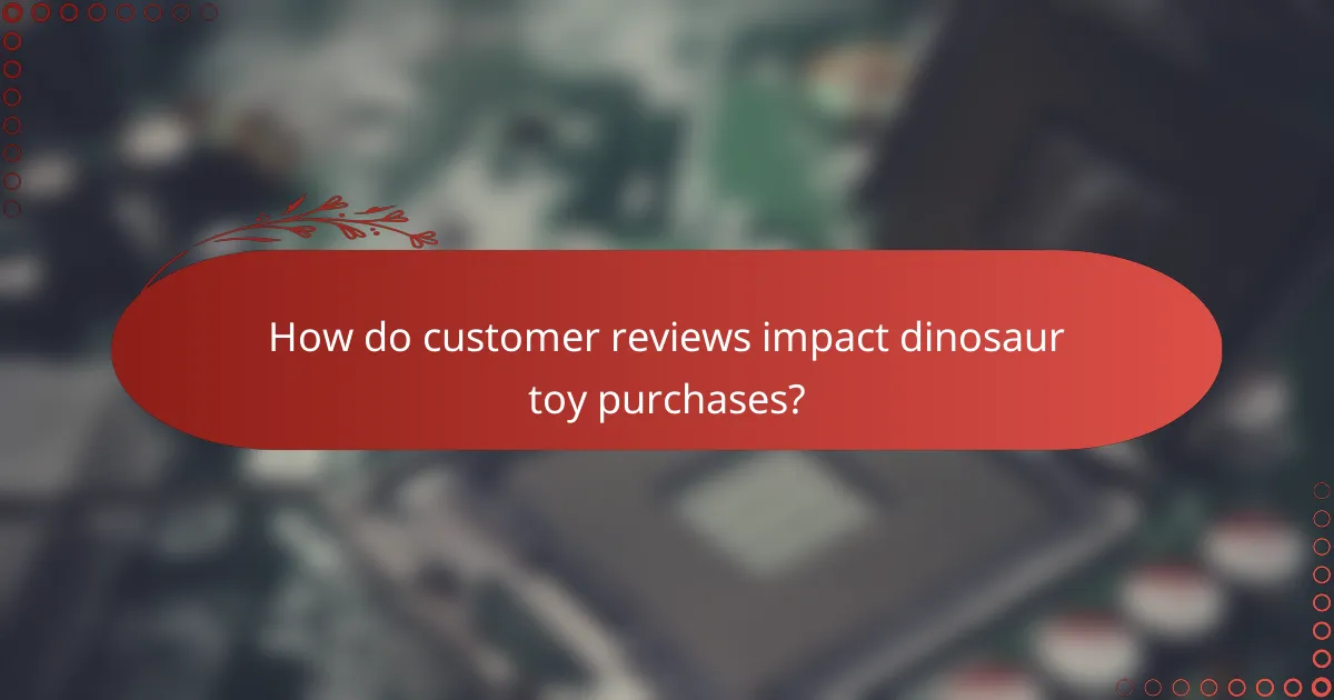 How do customer reviews impact dinosaur toy purchases?