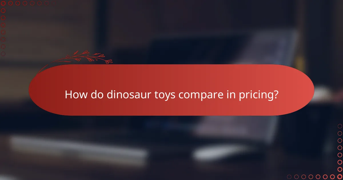 How do dinosaur toys compare in pricing?