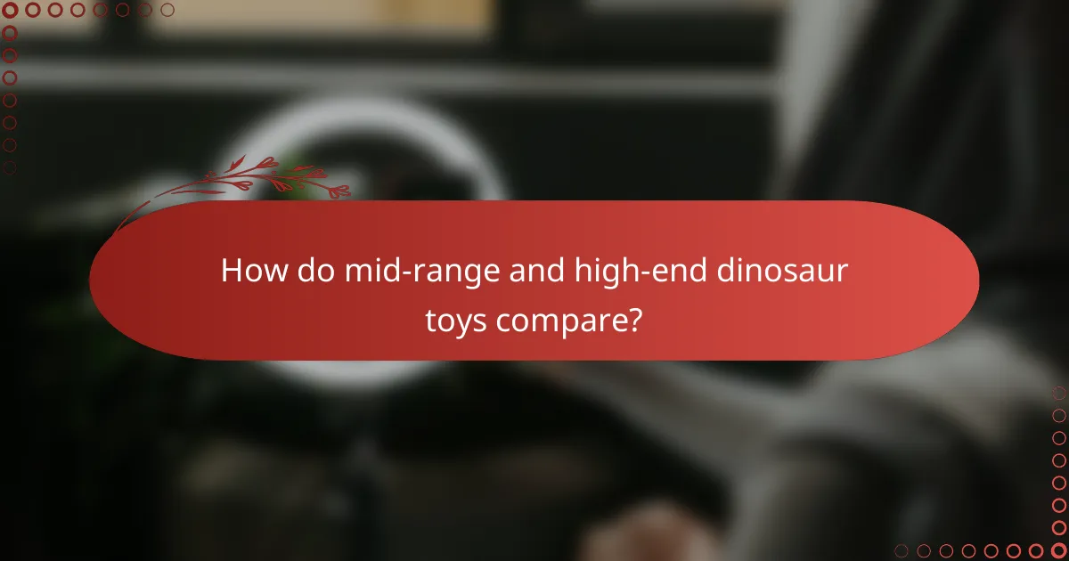 How do mid-range and high-end dinosaur toys compare?
