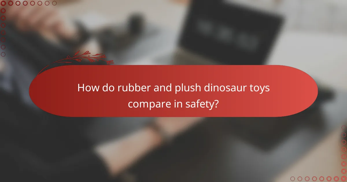 How do rubber and plush dinosaur toys compare in safety?