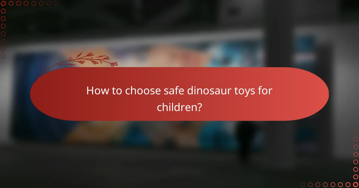 How to choose safe dinosaur toys for children?