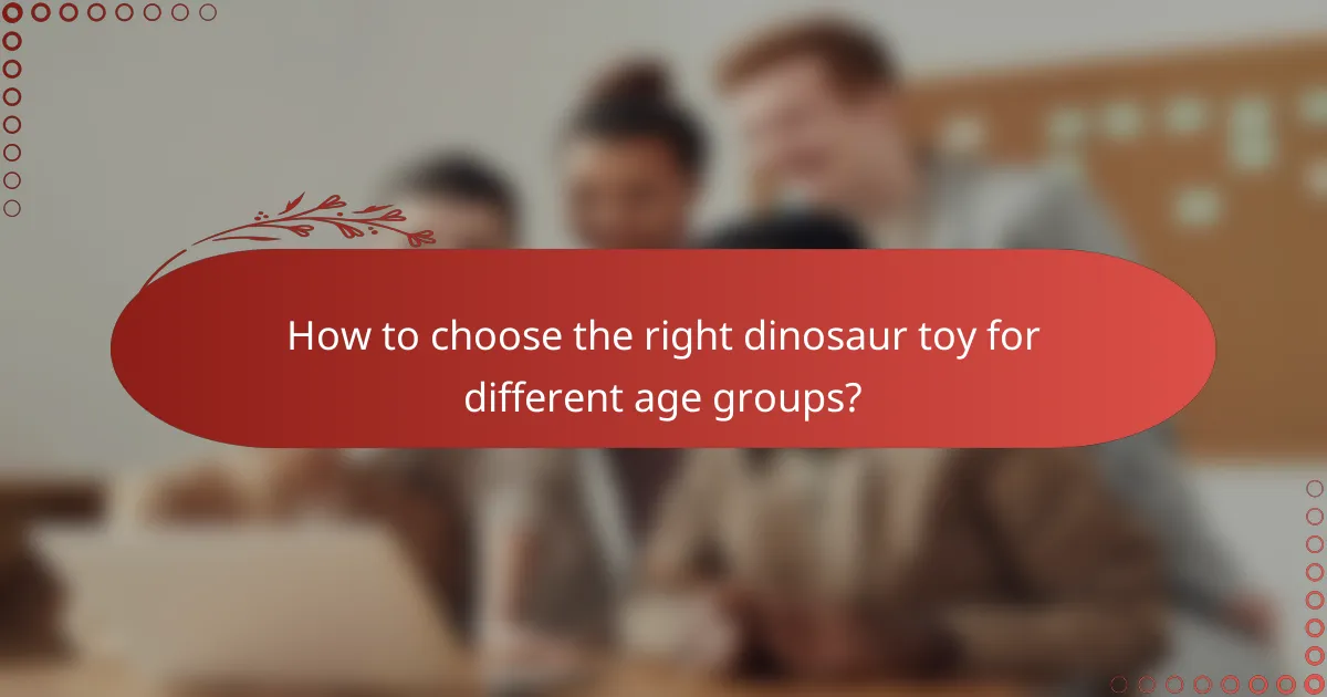 How to choose the right dinosaur toy for different age groups?