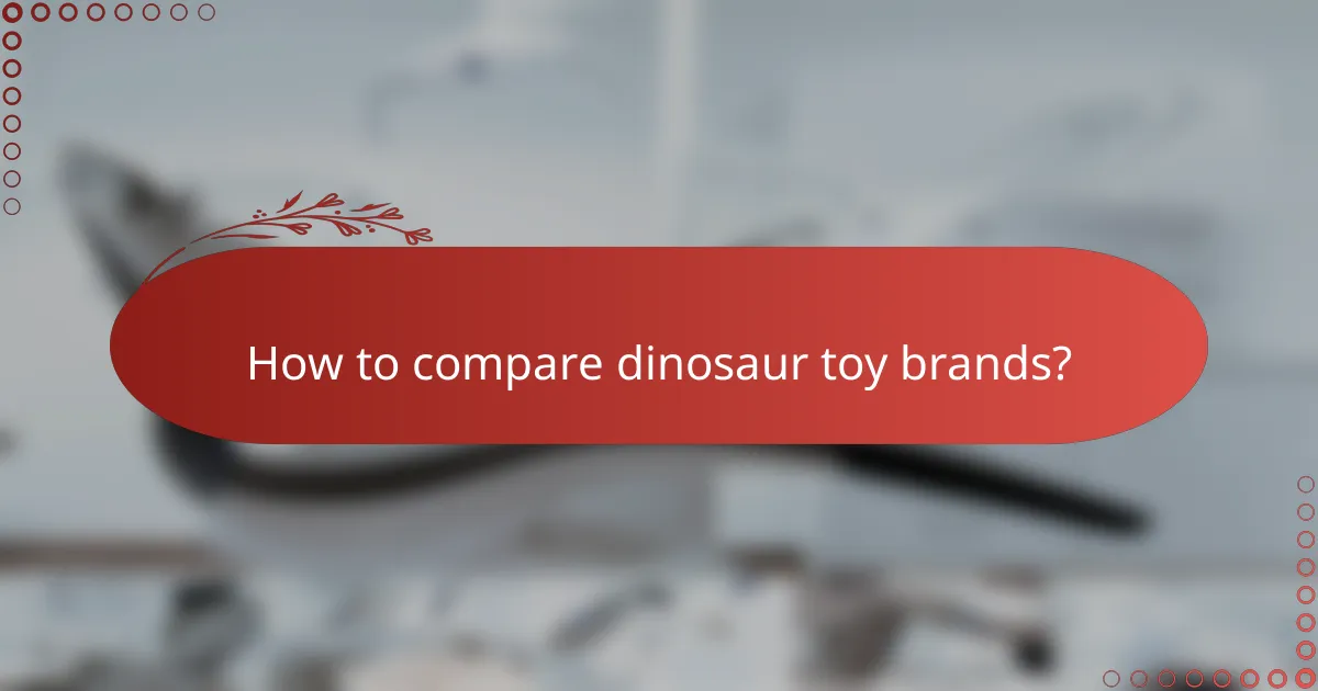 How to compare dinosaur toy brands?