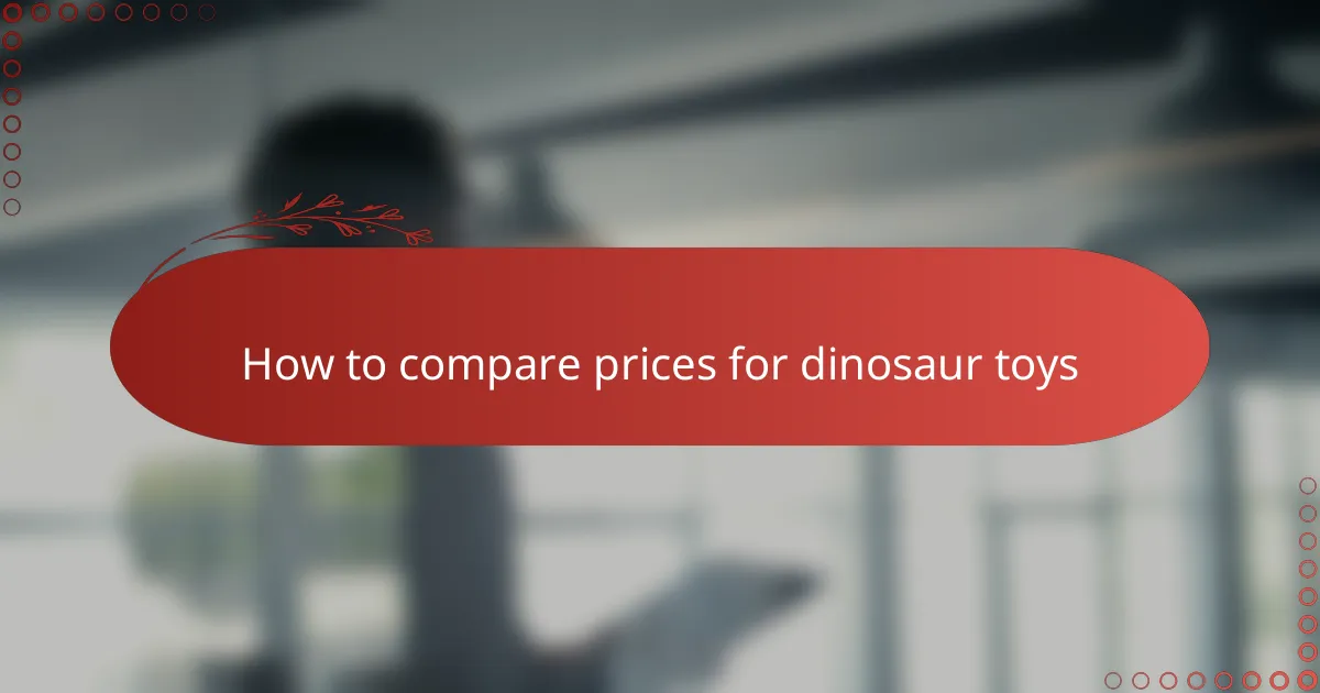 How to compare prices for dinosaur toys