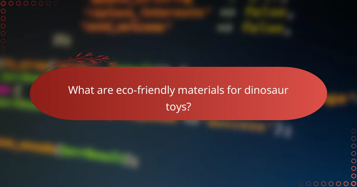 What are eco-friendly materials for dinosaur toys?