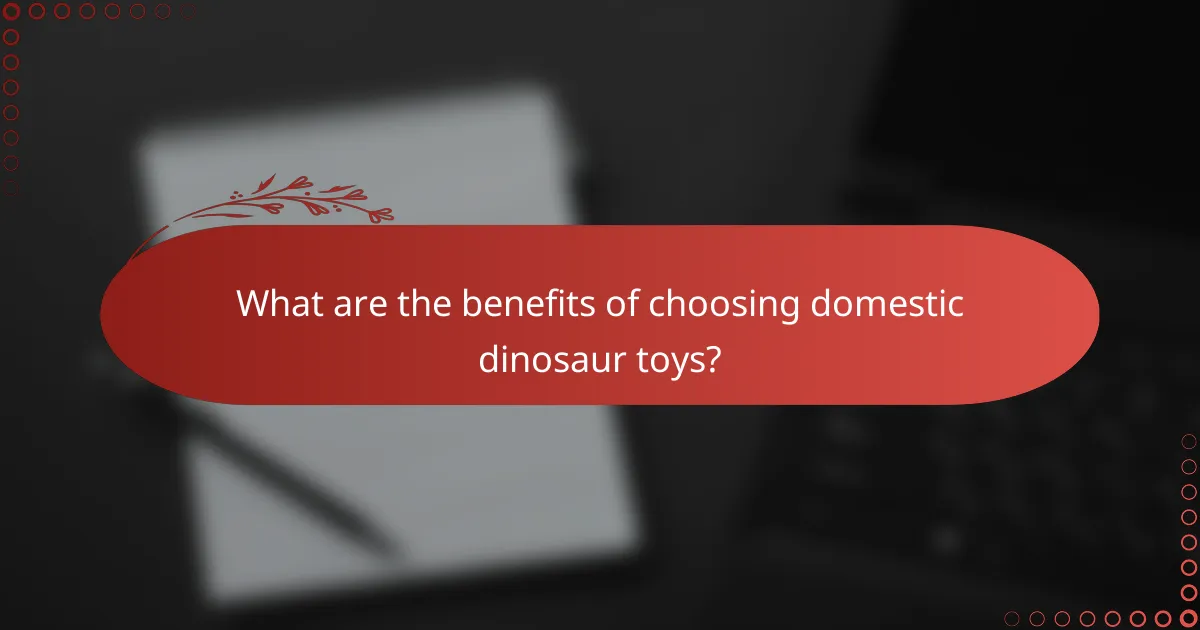 What are the benefits of choosing domestic dinosaur toys?