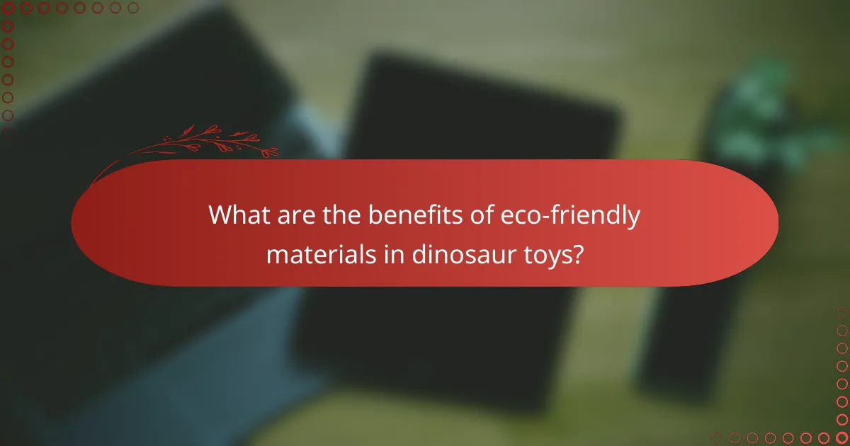 What are the benefits of eco-friendly materials in dinosaur toys?