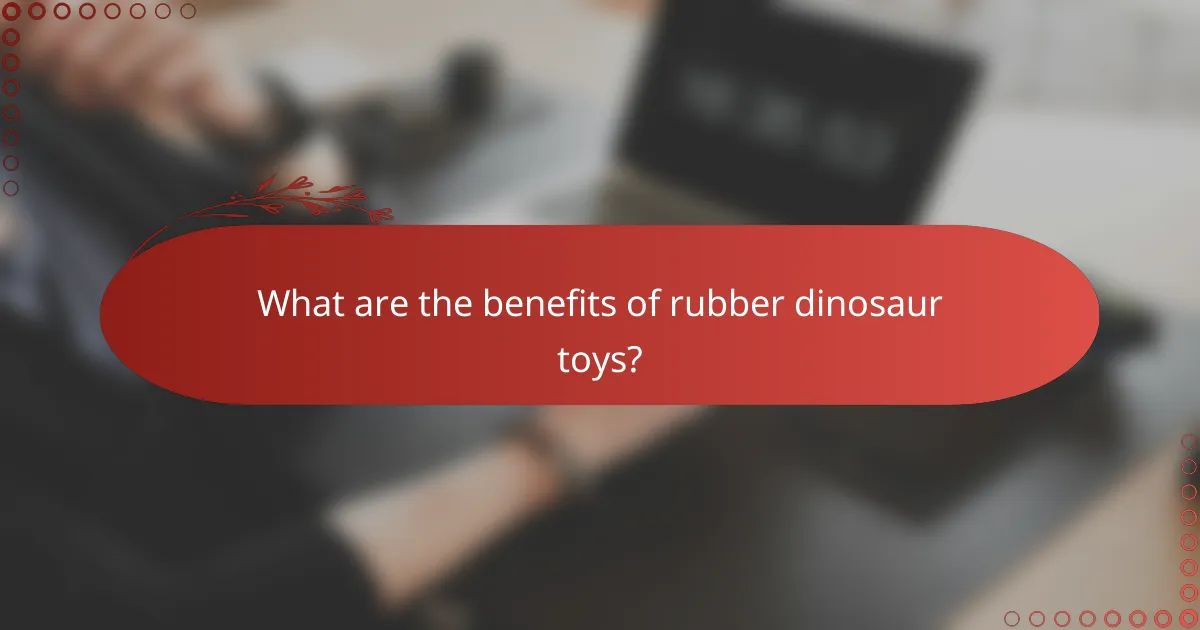 What are the benefits of rubber dinosaur toys?