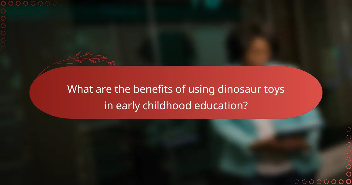 What are the benefits of using dinosaur toys in early childhood education?