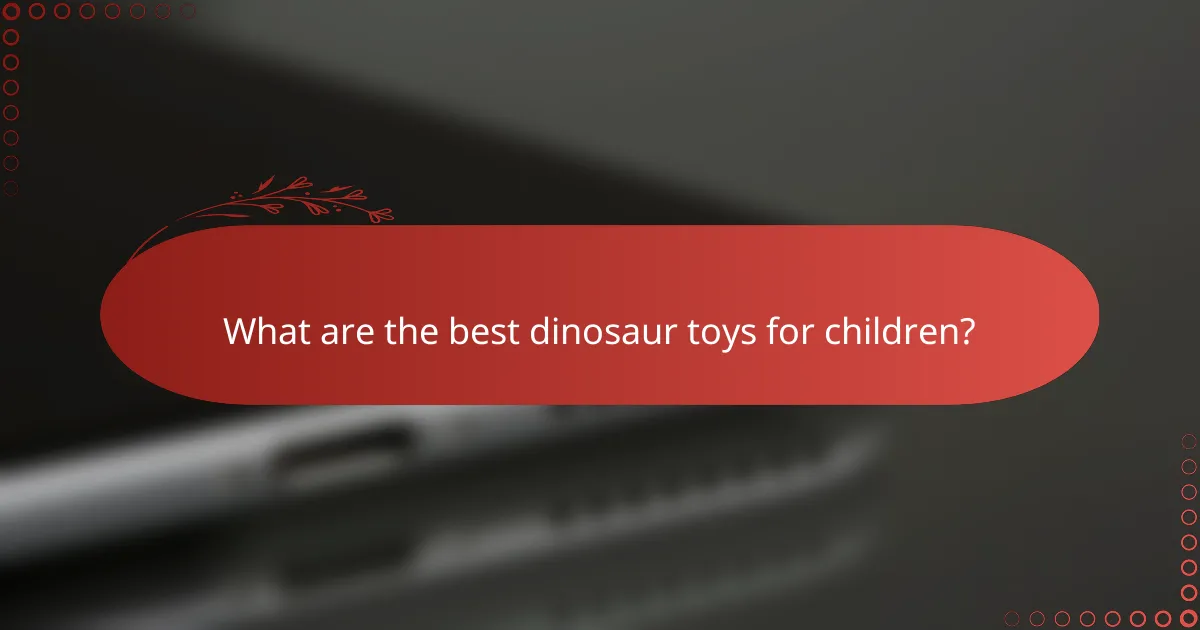 What are the best dinosaur toys for children?