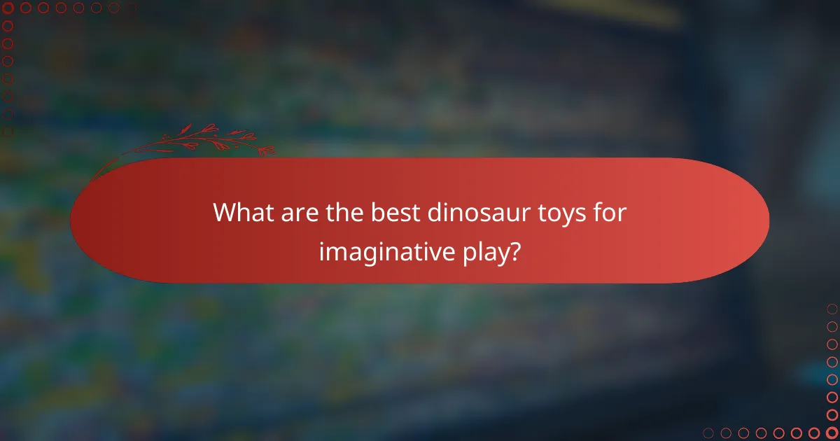 What are the best dinosaur toys for imaginative play?