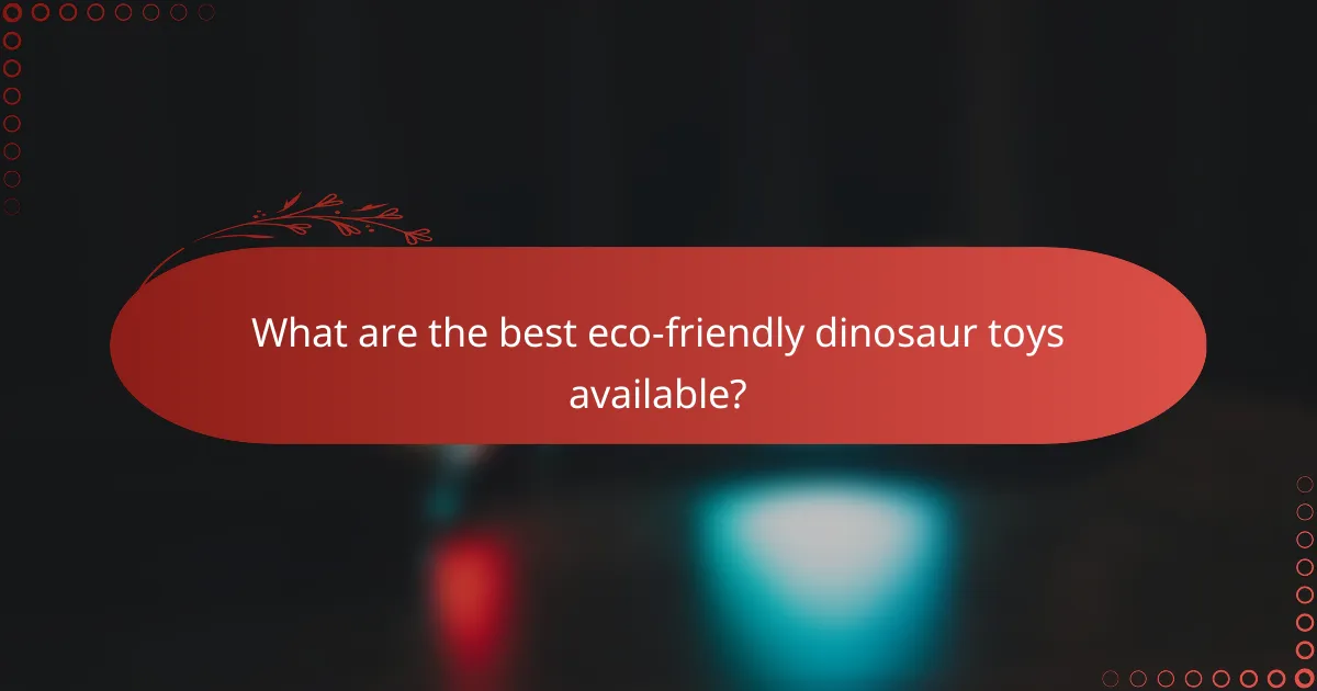 What are the best eco-friendly dinosaur toys available?