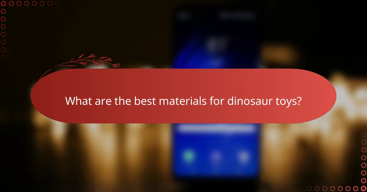 What are the best materials for dinosaur toys?