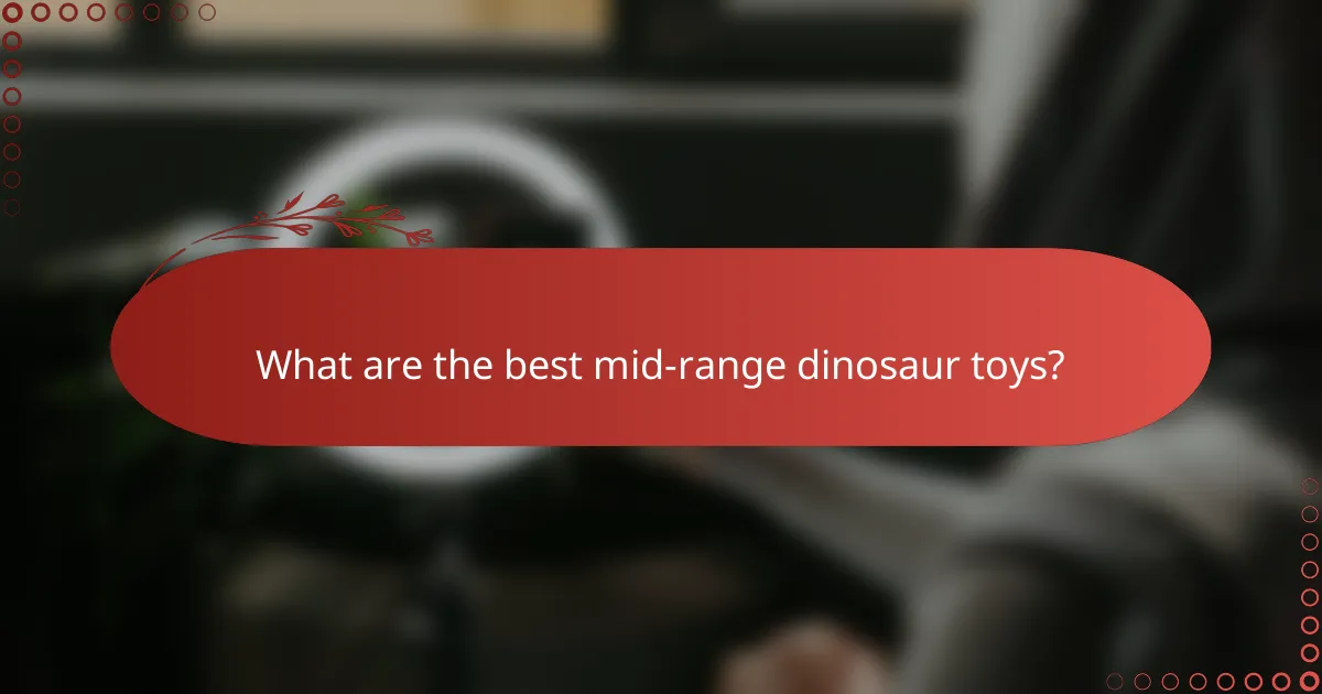 What are the best mid-range dinosaur toys?