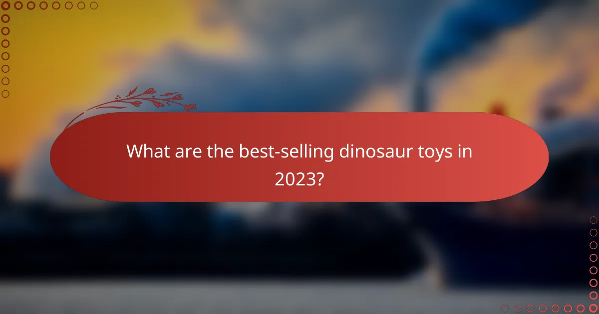 What are the best-selling dinosaur toys in 2023?