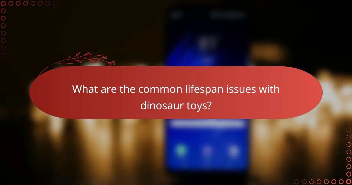 What are the common lifespan issues with dinosaur toys?