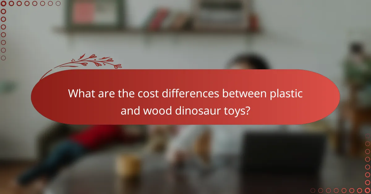 What are the cost differences between plastic and wood dinosaur toys?