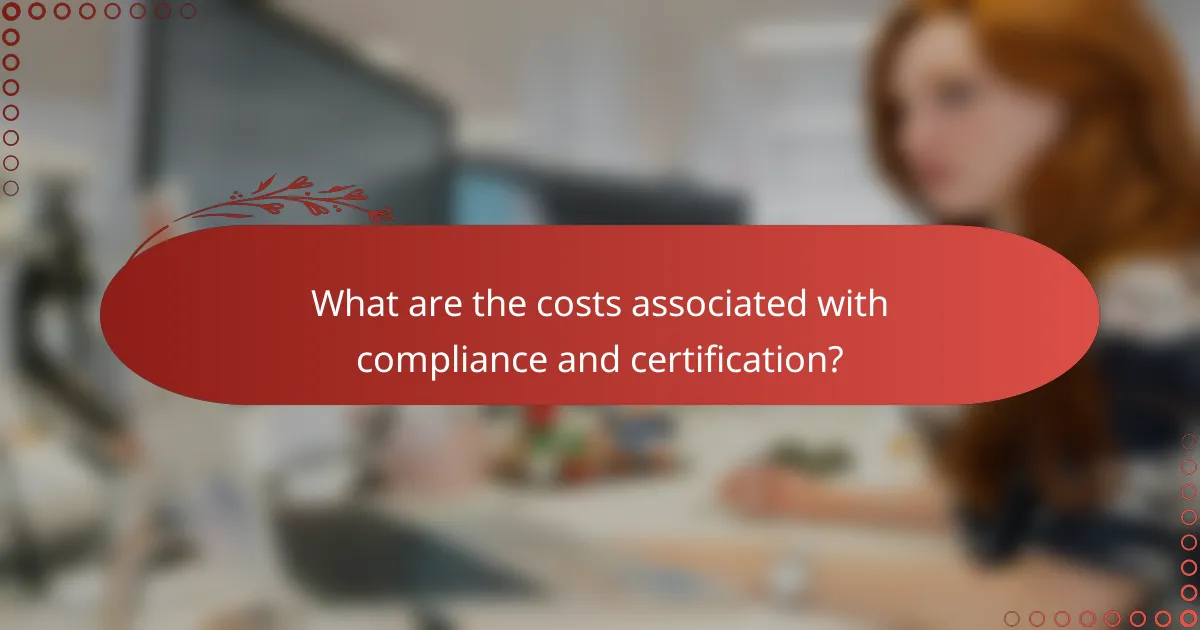 What are the costs associated with compliance and certification?