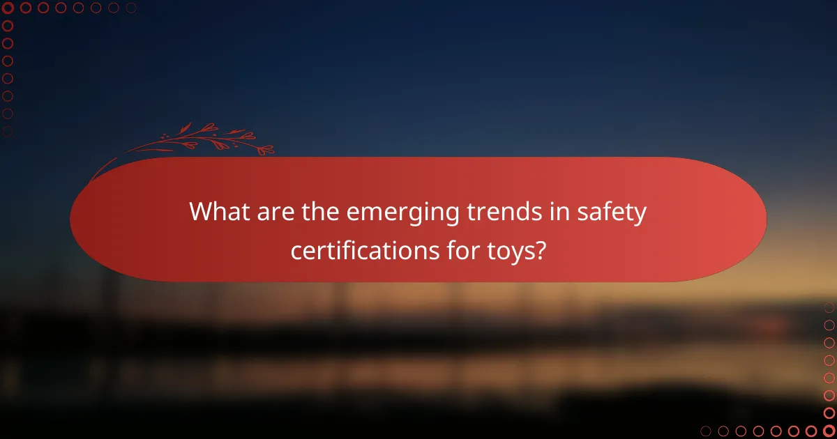 What are the emerging trends in safety certifications for toys?