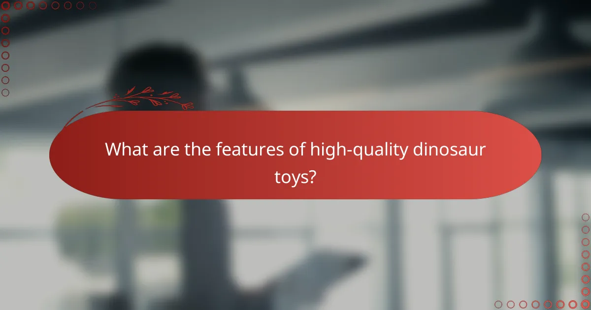 What are the features of high-quality dinosaur toys?