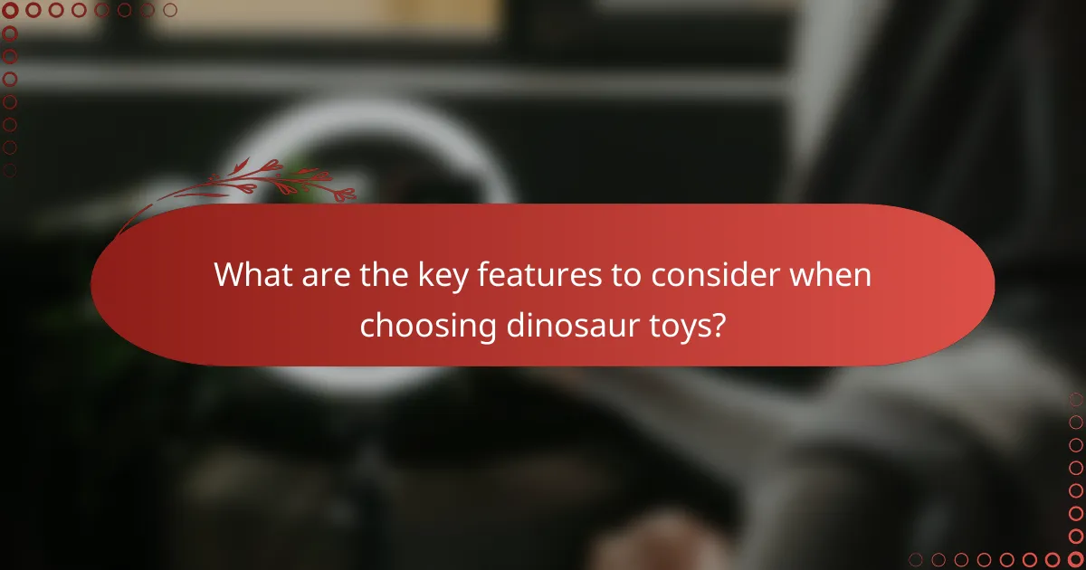 What are the key features to consider when choosing dinosaur toys?