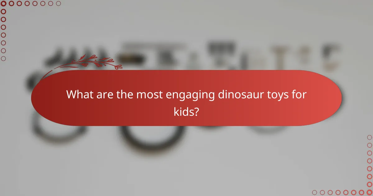 What are the most engaging dinosaur toys for kids?