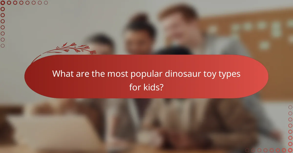 What are the most popular dinosaur toy types for kids?