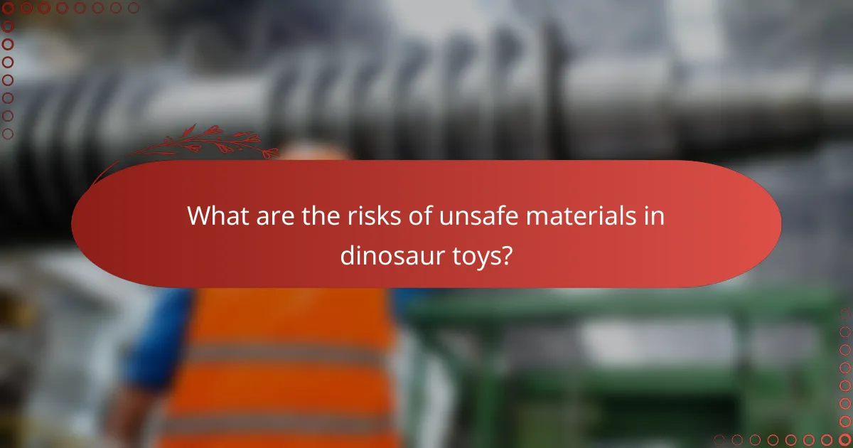 What are the risks of unsafe materials in dinosaur toys?