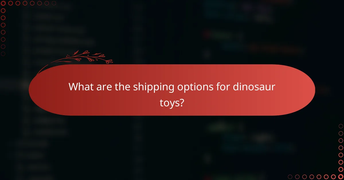What are the shipping options for dinosaur toys?