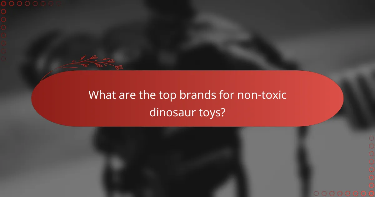 What are the top brands for non-toxic dinosaur toys?