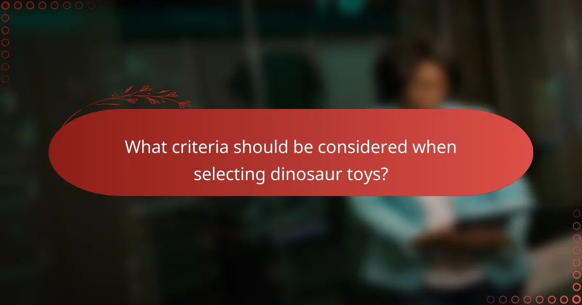 What criteria should be considered when selecting dinosaur toys?