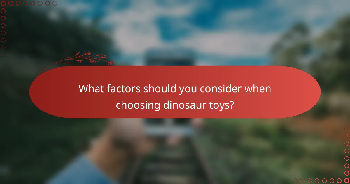 What factors should you consider when choosing dinosaur toys?