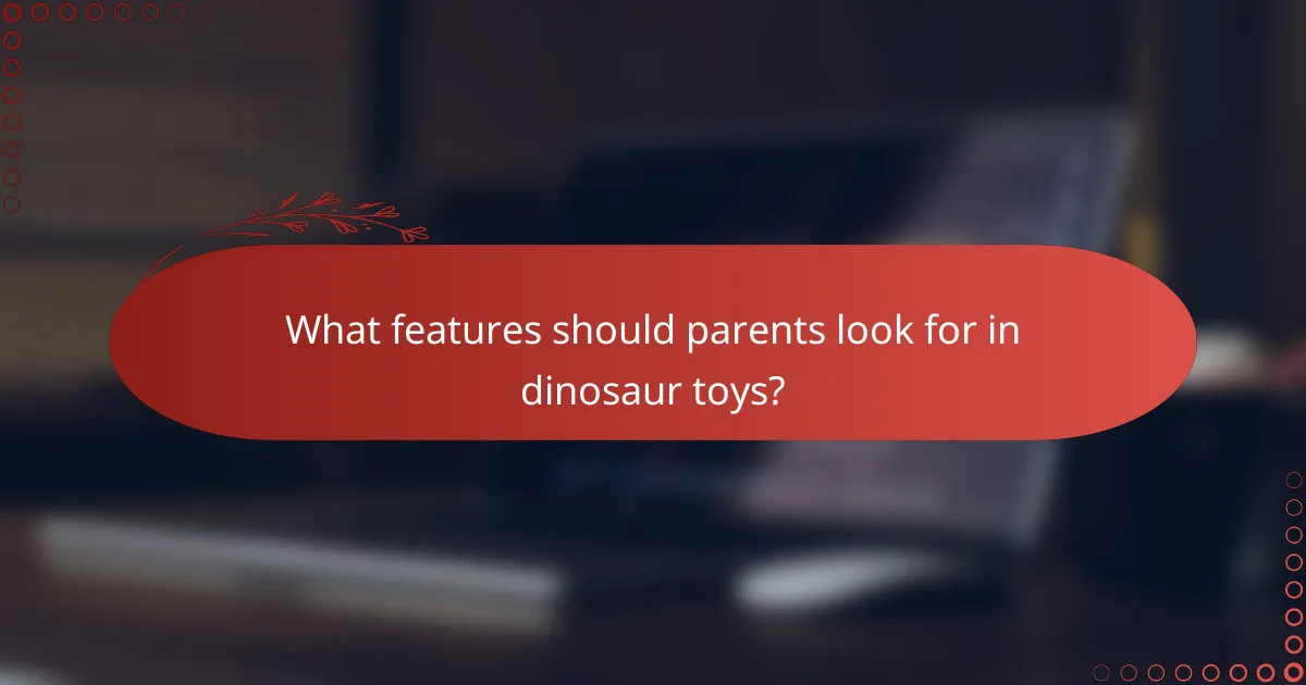 What features should parents look for in dinosaur toys?
