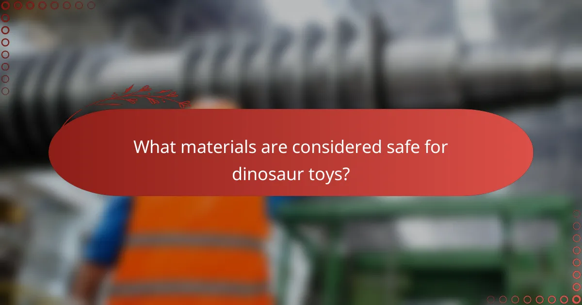 What materials are considered safe for dinosaur toys?