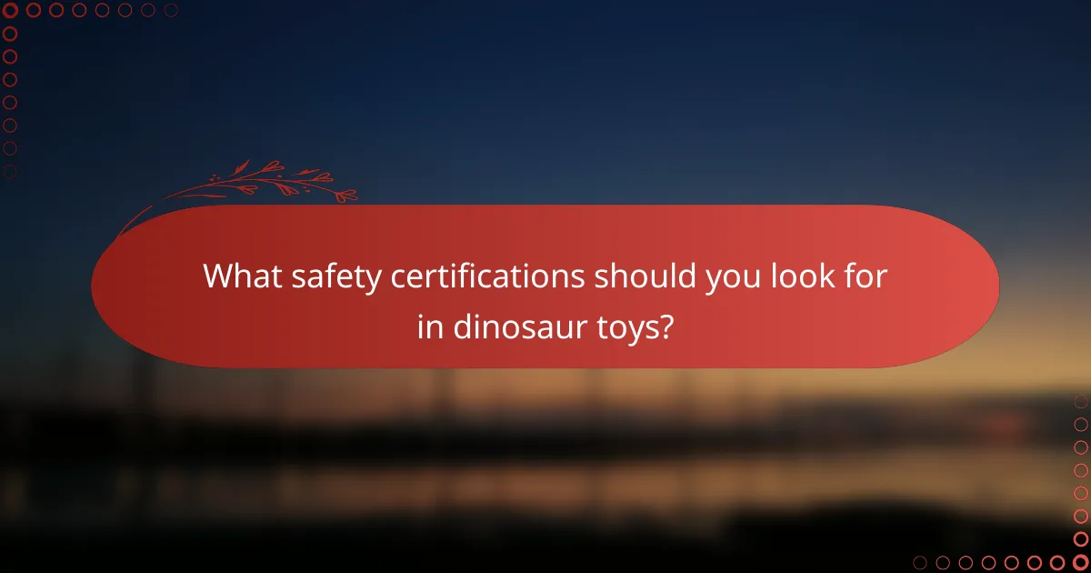 What safety certifications should you look for in dinosaur toys?
