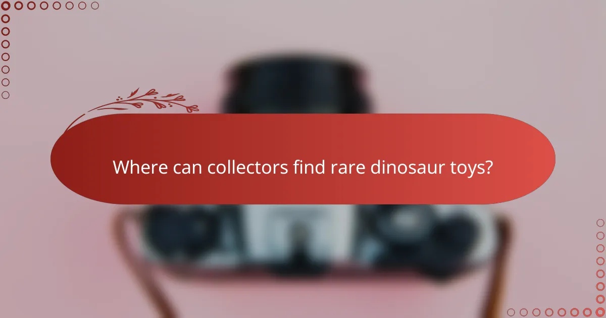 Where can collectors find rare dinosaur toys?